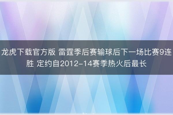 龙虎下载官方版 雷霆季后赛输球后下一场比赛9连胜 定约自2012-14赛季热火后最长