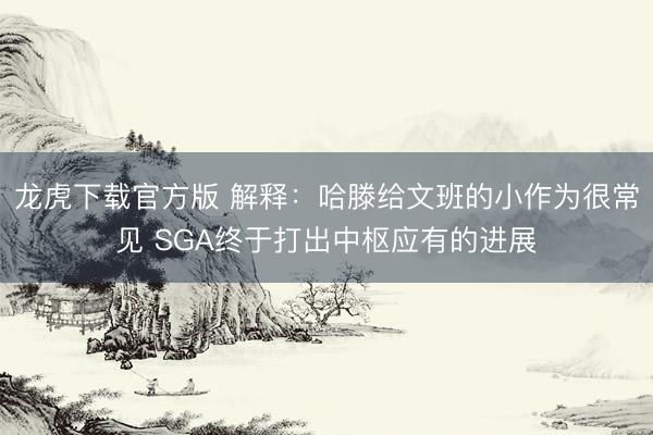 龙虎下载官方版 解释：哈滕给文班的小作为很常见 SGA终于打出中枢应有的进展