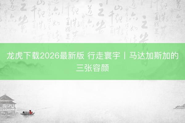 龙虎下载2026最新版 行走寰宇丨马达加斯加的三张容颜