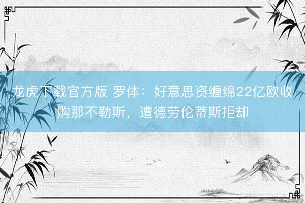 龙虎下载官方版 罗体：好意思资缠绵22亿欧收购那不勒斯，遭德劳伦蒂斯拒却