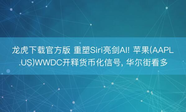龙虎下载官方版 重塑Siri亮剑AI! 苹果(AAPL.US)WWDC开释货币化信号, 华尔街看多