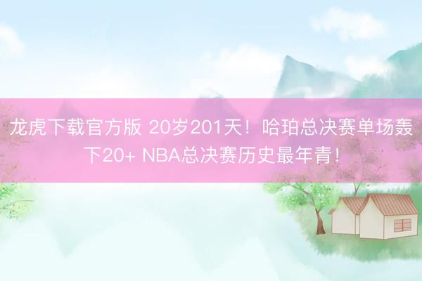 龙虎下载官方版 20岁201天!哈珀总决赛单场轰下20+ NBA总决赛历史最年青!