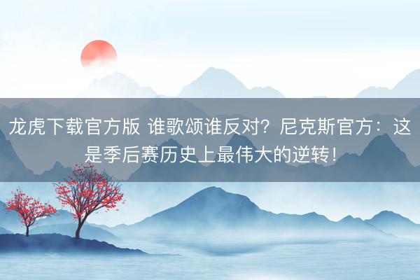 龙虎下载官方版 谁歌颂谁反对？尼克斯官方：这是季后赛历史上最伟大的逆转！