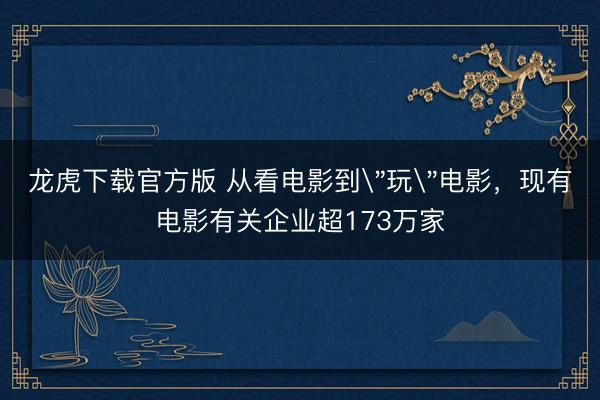 龙虎下载官方版 从看电影到