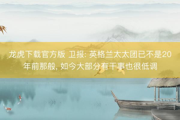 龙虎下载官方版 卫报: 英格兰太太团已不是20年前那般， 如今大部分有干事也很低调
