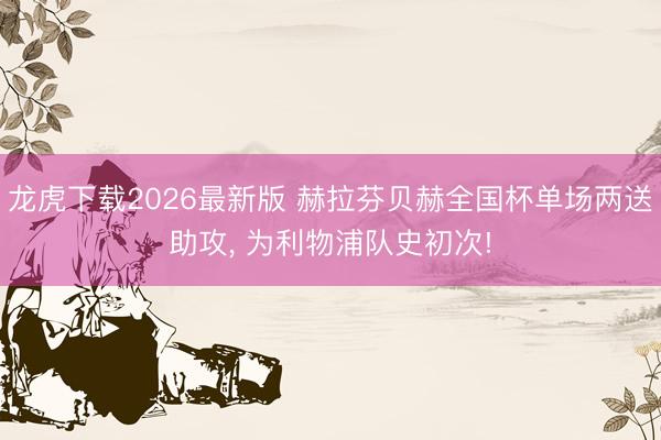 龙虎下载2026最新版 赫拉芬贝赫全国杯单场两送助攻， 为利物浦队史初次!