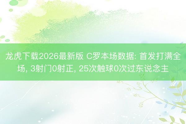 龙虎下载2026最新版 C罗本场数据: 首发打满全场， 3射门0射正， 25次触球0次过东说念主